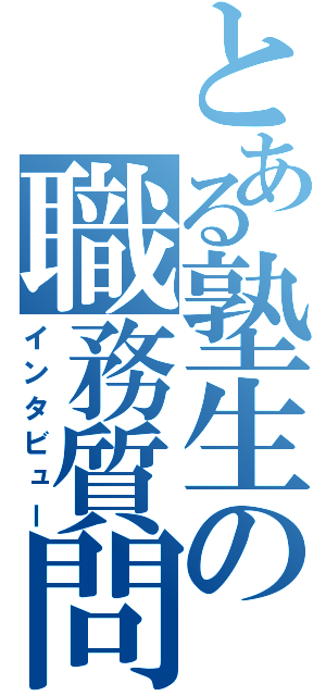 とある塾生の職務質問（インタビュー）