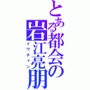 とある都会の岩江亮朋（イワチャン）