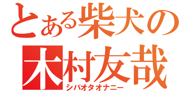 とある柴犬の木村友哉（シバオタオナニー）