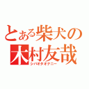 とある柴犬の木村友哉（シバオタオナニー）