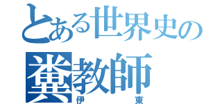 とある世界史の糞教師（伊東）