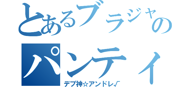 とあるブラジャー                  のパンティー（デブ神☆アンドレ√）