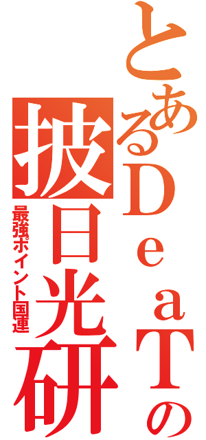 とあるＤｅａＴＨの披日光研究（最強ポイント国連）