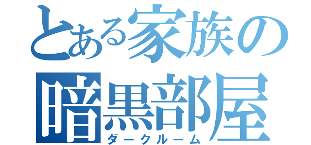 とある家族の暗黒部屋（ダークルーム）