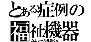 とある症例の福祉機器（たよレール昇助くん）