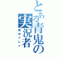 とある青鬼の実況者（絶叫プレイ）