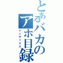 とあるバカのアホ目録（インデックス）