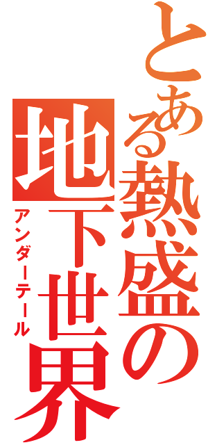 とある熱盛の地下世界（アンダーテール）