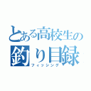 とある高校生の釣り目録（フィッシング）