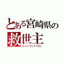 とある宮崎県の救世主（スーパーアニメイズム）