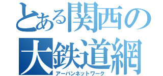 とある関西の大鉄道網（アーバンネットワーク）