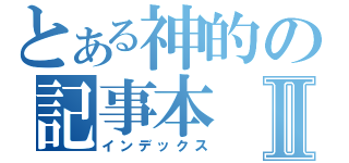 とある神的の記事本Ⅱ（インデックス）