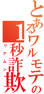 とあるワルモテの１秒詐欺（リアムン）