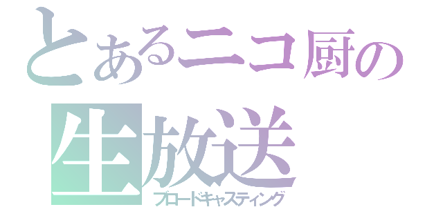 とあるニコ厨の生放送（ブロードキャスティング）