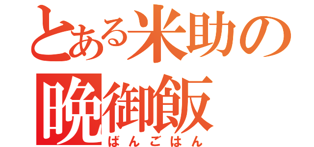 とある米助の晩御飯（ばんごはん）