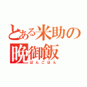 とある米助の晩御飯（ばんごはん）