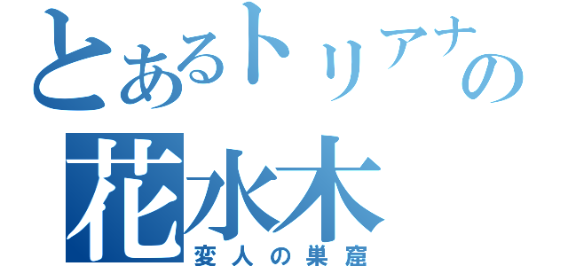 とあるトリアナの花水木（変人の巣窟）