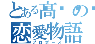 とある髙𣘺の恋愛物語（プロポーズ）