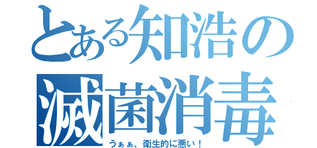 とある知浩の滅菌消毒（うぁぁ、衛生的に悪い！）