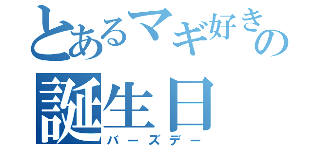 とあるマギ好きの誕生日（バーズデー）