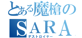 とある魔槍のＳＡＲＡＳＡ（デストロイヤー）