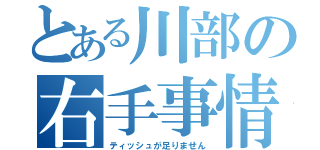 とある川部の右手事情（ティッシュが足りません）