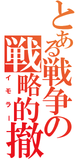 とある戦争の戦略的撤退（イモラー）