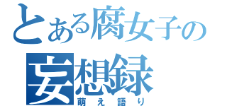 とある腐女子の妄想録（萌え語り）