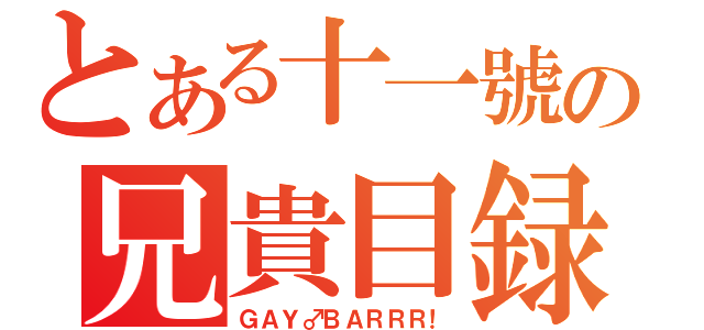 とある十一號の兄貴目録（ＧＡＹ♂ＢＡＲＲＲ！）