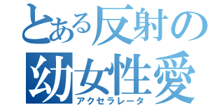 とある反射の幼女性愛（アクセラレータ）