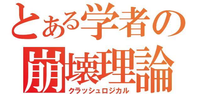 とある学者の崩壊理論（クラッシュロジカル）