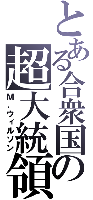 とある合衆国の超大統領（Ｍ．ウィルソン）