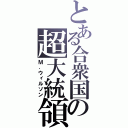 とある合衆国の超大統領（Ｍ．ウィルソン）