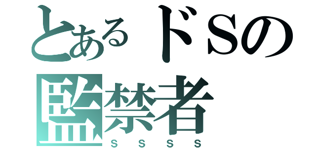 とあるドＳの監禁者（ｓ ｓ ｓ ｓ）