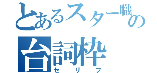 とあるスター職人の台詞枠（セリフ）