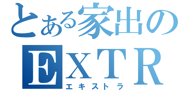 とある家出のＥＸＴＲＡ（エキストラ）