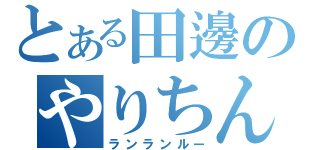 とある田邊のやりちんせつ（ランランルー）