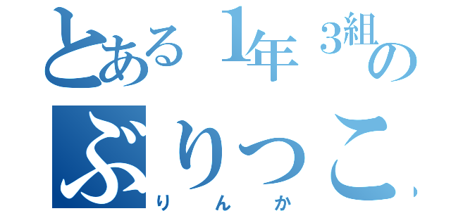 とある１年３組のぶりっこ（りんか）