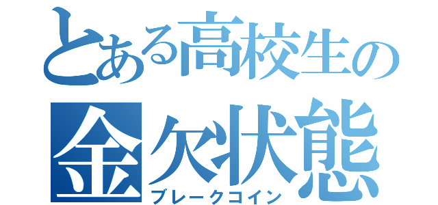 とある高校生の金欠状態（ブレークコイン）