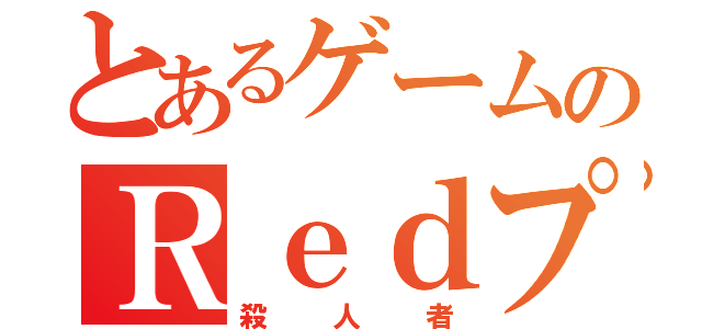 とあるゲームのＲｅｄプレイヤー（殺人者）