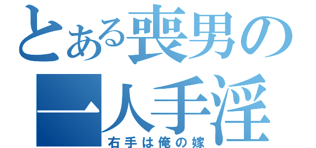 とある喪男の一人手淫（右手は俺の嫁）