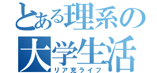 とある理系の大学生活（リア充ライフ）