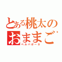 とある桃太のおままごと（ペルパポーネ）