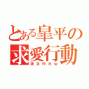 とある皐平の求愛行動（彼女作れｗ）