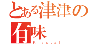 とある津津の有味（Ｋｒｙｓｔａｌ）