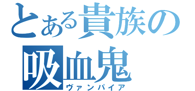 とある貴族の吸血鬼（ヴァンパイア）