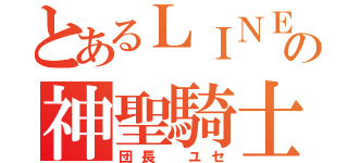 とあるＬＩＮＥの神聖騎士団（団長 ユセ）