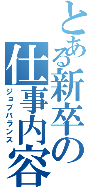 とある新卒の仕事内容（ジョブバランス）