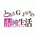 とあるＧＪ兄弟の混沌生活（カオスライフ）