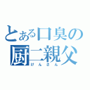 とある口臭の厨二親父（けんさん）